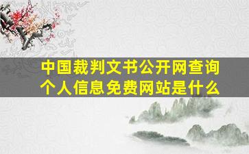 中国裁判文书公开网查询个人信息免费网站是什么