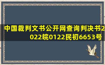 中国裁判文书公开网查询判决书2022皖0122民初6653号