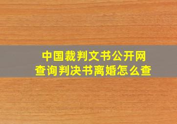 中国裁判文书公开网查询判决书离婚怎么查