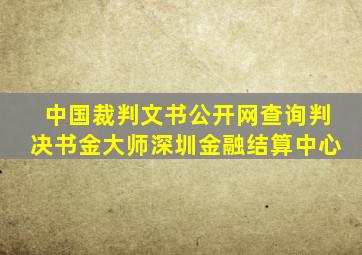 中国裁判文书公开网查询判决书金大师深圳金融结算中心