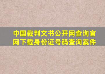 中国裁判文书公开网查询官网下载身份证号码查询案件