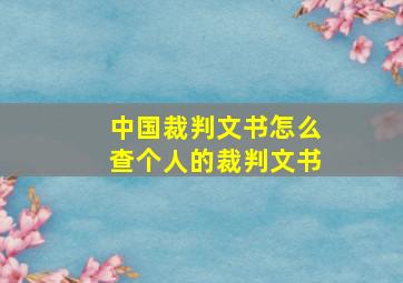 中国裁判文书怎么查个人的裁判文书