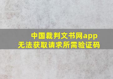 中国裁判文书网app无法获取请求所需验证码