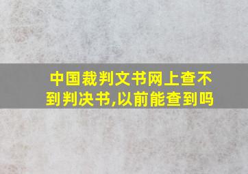 中国裁判文书网上查不到判决书,以前能查到吗