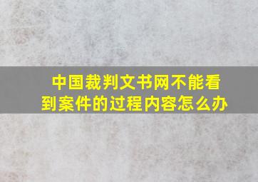 中国裁判文书网不能看到案件的过程内容怎么办