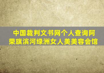 中国裁判文书网个人查询阿荣旗滨河绿洲女人美美容会馆