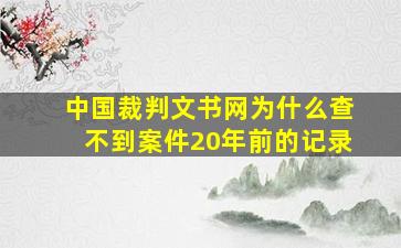 中国裁判文书网为什么查不到案件20年前的记录