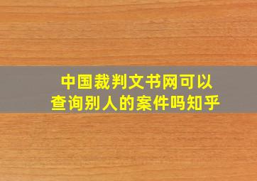 中国裁判文书网可以查询别人的案件吗知乎