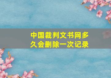 中国裁判文书网多久会删除一次记录