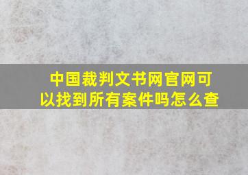 中国裁判文书网官网可以找到所有案件吗怎么查