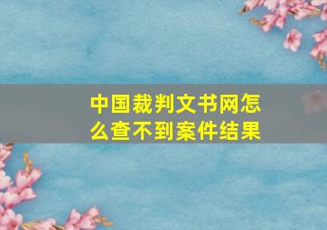 中国裁判文书网怎么查不到案件结果