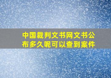 中国裁判文书网文书公布多久呢可以查到案件