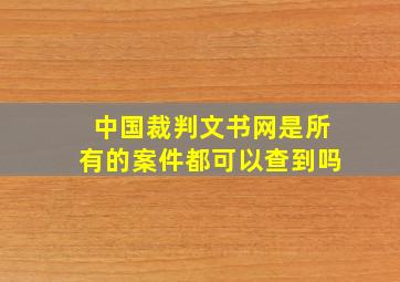 中国裁判文书网是所有的案件都可以查到吗