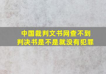 中国裁判文书网查不到判决书是不是就没有犯罪