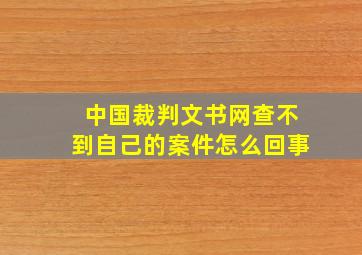 中国裁判文书网查不到自己的案件怎么回事