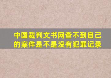 中国裁判文书网查不到自己的案件是不是没有犯罪记录