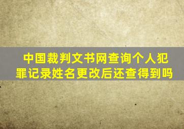 中国裁判文书网查询个人犯罪记录姓名更改后还查得到吗