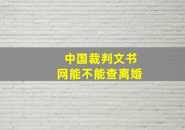 中国裁判文书网能不能查离婚