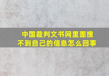 中国裁判文书网里面搜不到自己的信息怎么回事