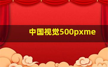 中国视觉500pxme