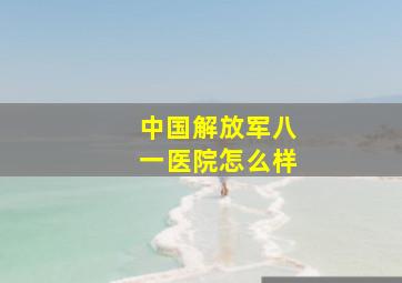 中国解放军八一医院怎么样