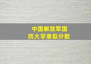 中国解放军国防大学录取分数