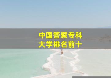 中国警察专科大学排名前十