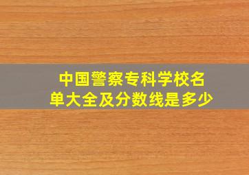 中国警察专科学校名单大全及分数线是多少