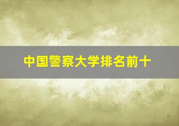 中国警察大学排名前十