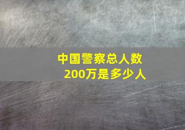 中国警察总人数200万是多少人