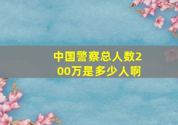 中国警察总人数200万是多少人啊