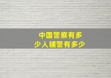 中国警察有多少人辅警有多少