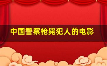 中国警察枪毙犯人的电影