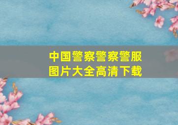 中国警察警察警服图片大全高清下载