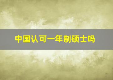 中国认可一年制硕士吗