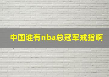 中国谁有nba总冠军戒指啊