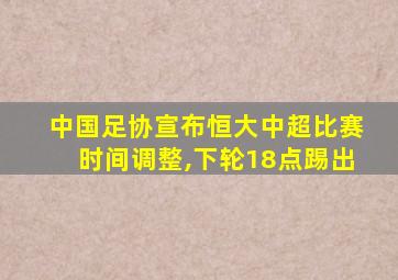 中国足协宣布恒大中超比赛时间调整,下轮18点踢出