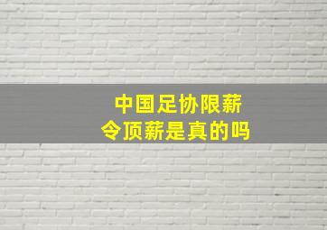 中国足协限薪令顶薪是真的吗