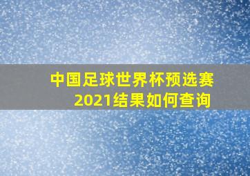 中国足球世界杯预选赛2021结果如何查询