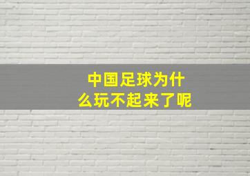 中国足球为什么玩不起来了呢