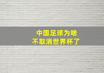 中国足球为啥不取消世界杯了