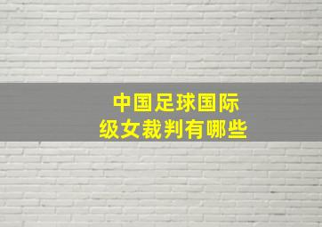 中国足球国际级女裁判有哪些