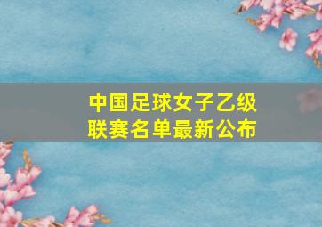 中国足球女子乙级联赛名单最新公布