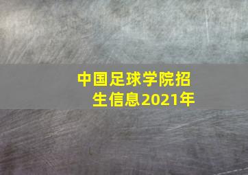 中国足球学院招生信息2021年