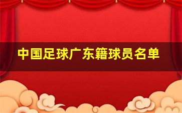 中国足球广东籍球员名单