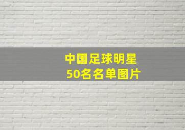 中国足球明星50名名单图片