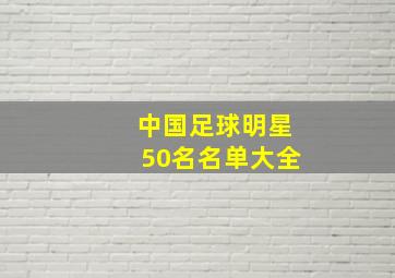 中国足球明星50名名单大全