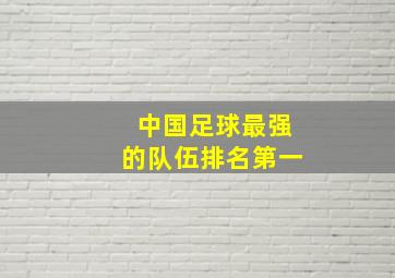 中国足球最强的队伍排名第一