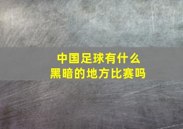 中国足球有什么黑暗的地方比赛吗