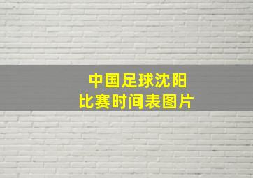 中国足球沈阳比赛时间表图片